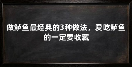 做鲈鱼最经典的3种做法，爱吃鲈鱼的一定要收藏
