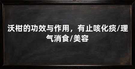 沃柑的功效与作用，有止咳化痰/理气消食/美容