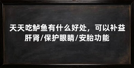 天天吃鲈鱼有什么好处，可以补益肝肾/保护眼睛/安胎功能