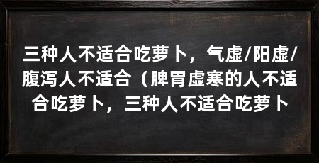 三种人不适合吃萝卜，气虚/阳虚/腹泻人不适合（脾胃虚寒的人不适合吃萝卜，三种人不适合吃萝卜