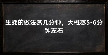 生蚝的做法蒸几分钟，大概蒸5-6分钟左右