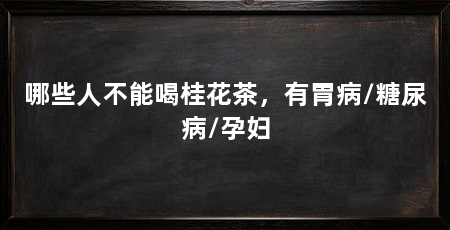 哪些人不能喝桂花茶,有胃病/糖尿病/孕妇