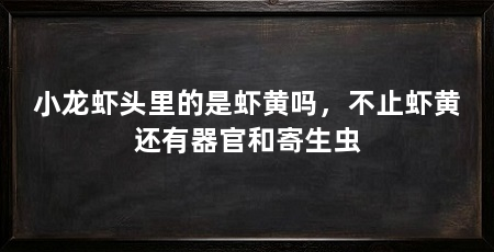 小龙虾头里的是虾黄吗,不止虾黄还有器官和寄生虫