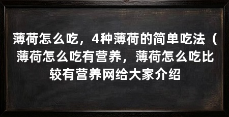 薄荷怎么吃,4种薄荷的简单吃法(薄荷怎么吃有营养,薄荷怎么吃比较有营养网给大家介绍