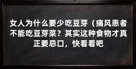 女人为什么要少吃豆芽(痛风患者不能吃豆芽菜?其实这种食物才真正要忌口,快看看吧
