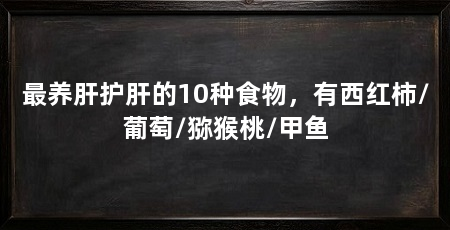 最养肝护肝的10种食物，有西红柿/葡萄/猕猴桃/甲鱼