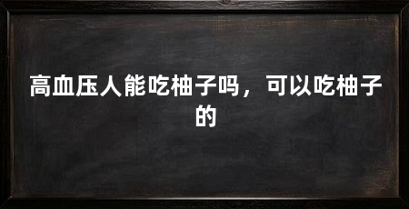 高血压人能吃柚子吗,可以吃柚子的