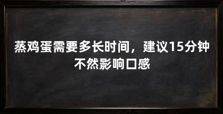 蒸鸡蛋需要多长时间,建议15分钟不然影响口感