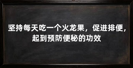 坚持每天吃一个火龙果,促进排便,起到预防便秘的功效