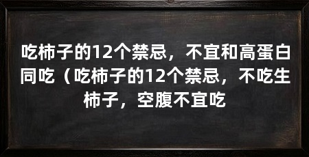 吃柿子的12个禁忌，不宜和高蛋白同吃（吃柿子的12个禁忌，不吃生柿子，空腹不宜吃