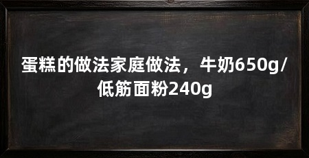 蛋糕的做法家庭做法,牛奶650g/低筋面粉240g