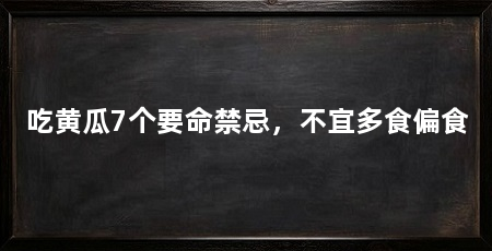 吃黄瓜7个要命禁忌，不宜多食偏食
