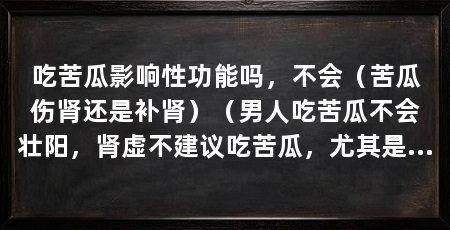 吃苦瓜影响性功能吗，不会（苦瓜伤肾还是补肾）（男人吃苦瓜不会壮阳，肾虚不建议吃苦瓜，尤其是肾阳虚的人群