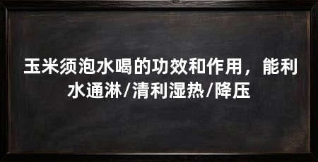 玉米须泡水喝的功效和作用,能利水通淋/清利湿热/降压