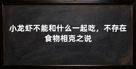 小龙虾不能和什么一起吃,不存在食物相克之说