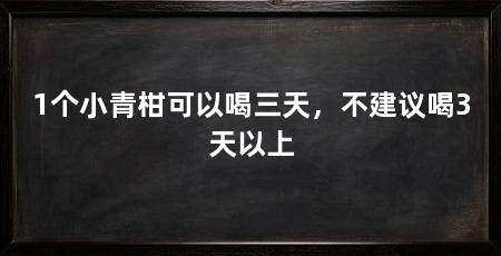 1个小青柑可以喝三天，不建议喝3天以上