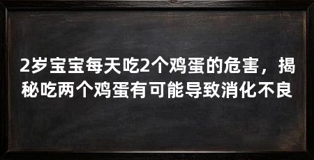 2岁宝宝每天吃2个鸡蛋的危害,揭秘吃两个鸡蛋有可能导致消化不良