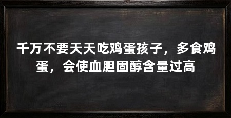 千万不要天天吃鸡蛋孩子，多食鸡蛋，会使血胆固醇含量过高