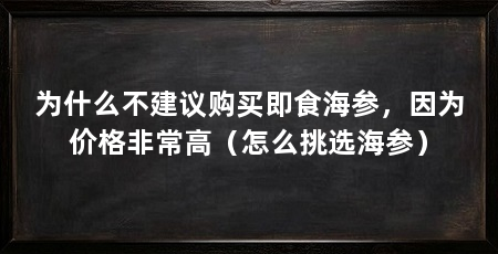 为什么不建议购买即食海参，因为价格非常高（怎么挑选海参）