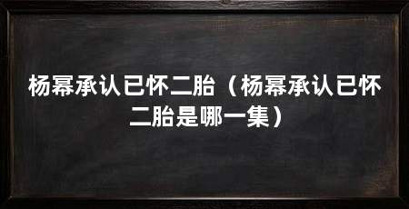 杨幂承认已怀二胎(杨幂承认已怀二胎是哪一集)