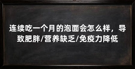 连续吃一个月的泡面会怎么样，导致肥胖/营养缺乏/免疫力降低
