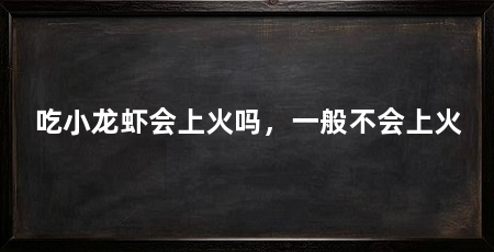 吃小龙虾会上火吗,一般不会上火