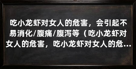 吃小龙虾对女人的危害，会引起不易消化/腹痛/腹泻等（吃小龙虾对女人的危害，吃小龙虾对女人的危害有什么好处