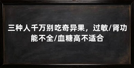 三种人千万别吃奇异果，过敏/肾功能不全/血糖高不适合