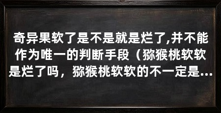 奇异果软了是不是就是烂了,并不能作为唯一的判断手段(猕猴桃软软是烂了吗,猕猴桃软软的不一定是烂了吗