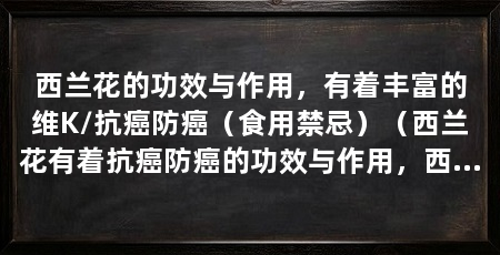 西兰花的功效与作用,有着丰富的维K/抗癌防癌(食用禁忌)(西兰花有着抗癌防癌的功效与作用,西兰花的功效与作用