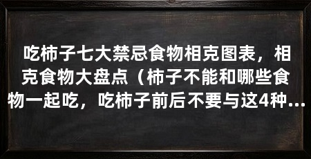 吃柿子七大禁忌食物相克图表,相克食物大盘点(柿子不能和哪些食物一起吃,吃柿子前后不要与这4种食物一起吃