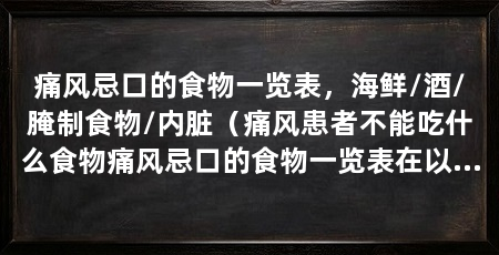 痛风忌口的食物一览表,海鲜/酒/腌制食物/内脏(痛风患者不能吃什么食物痛风忌口的食物一览表在以上