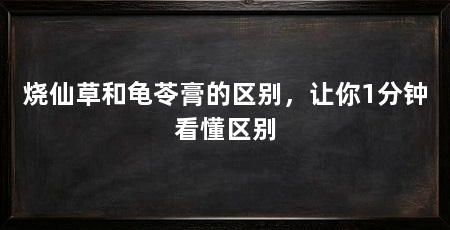 烧仙草和龟苓膏的区别，让你1分钟看懂区别