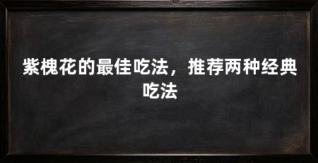 紫槐花的最佳吃法，推荐两种经典吃法