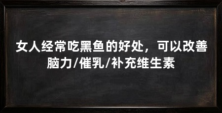 女人经常吃黑鱼的好处，可以改善脑力/催乳/补充维生素