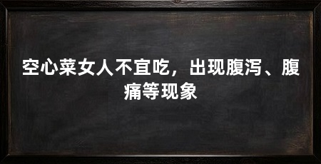 空心菜女人不宜吃，出现腹泻、腹痛等现象