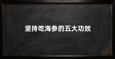 坚持吃海参的五大功效