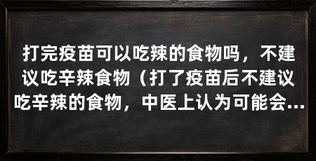 打完疫苗可以吃辣的食物吗,不建议吃辛辣食物(打了疫苗后不建议吃辛辣的食物,中医上认为可能会出现过敏反应