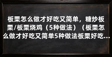 板栗怎么做才好吃又简单,糖炒板栗/板栗烧鸡(5种做法)(板栗怎么做才好吃又简单5种做法板栗好吃又简单