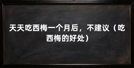 天天吃西梅一个月后，不建议（吃西梅的好处）