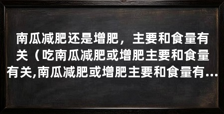 南瓜减肥还是增肥,主要和食量有关(吃南瓜减肥或增肥主要和食量有关,南瓜减肥或增肥主要和食量有关