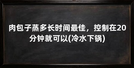 肉包子蒸多长时间最佳,控制在20分钟就可以(冷水下锅)