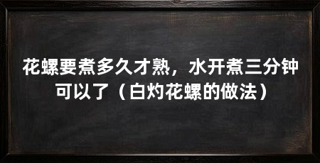 花螺要煮多久才熟，水开煮三分钟可以了（白灼花螺的做法）
