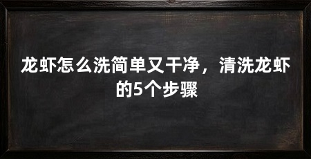 龙虾怎么洗简单又干净,清洗龙虾的5个步骤