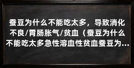 蚕豆为什么不能吃太多,导致消化不良/胃肠胀气/贫血(蚕豆为什么不能吃太多急性溶血性贫血蚕豆为什么不能吃太多