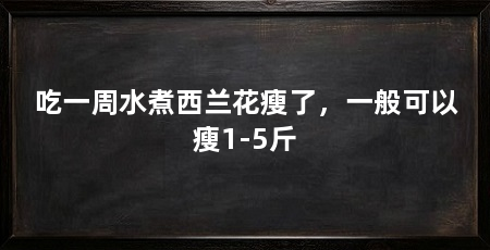 吃一周水煮西兰花瘦了，一般可以瘦1-5斤