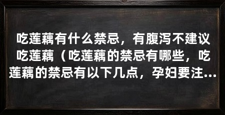 吃莲藕有什么禁忌，有腹泻不建议吃莲藕（吃莲藕的禁忌有哪些，吃莲藕的禁忌有以下几点，孕妇要注意