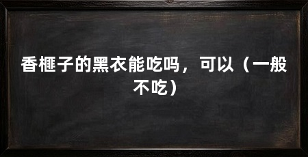 香榧子的黑衣能吃吗，可以（一般不吃）