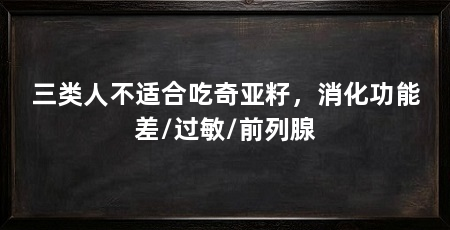 三类人不适合吃奇亚籽,消化功能差/过敏/前列腺
