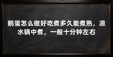 鹅蛋怎么做好吃煮多久能煮熟，凉水锅中煮，一般十分钟左右